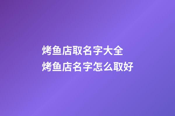 烤鱼店取名字大全 烤鱼店名字怎么取好-第1张-店铺起名-玄机派
